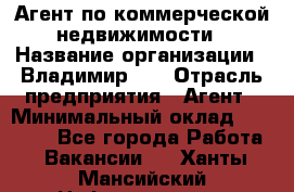 Агент по коммерческой недвижимости › Название организации ­ Владимир-33 › Отрасль предприятия ­ Агент › Минимальный оклад ­ 60 000 - Все города Работа » Вакансии   . Ханты-Мансийский,Нефтеюганск г.